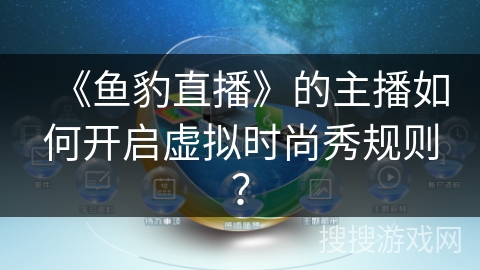 《鱼豹直播》的主播如何开启虚拟时尚秀规则？