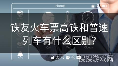 铁友火车票高铁和普速列车有什么区别？