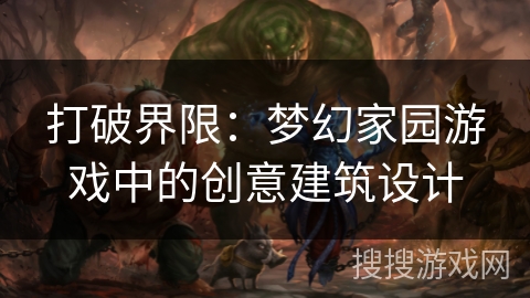 打破界限：梦幻家园游戏中的创意建筑设计