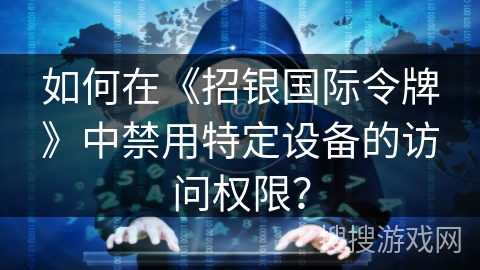 如何在《招银国际令牌》中禁用特定设备的访问权限？