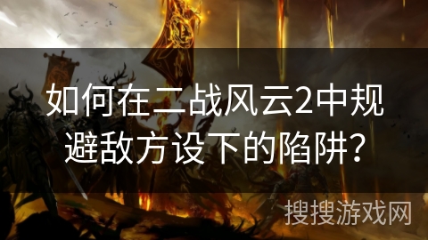 如何在二战风云2中规避敌方设下的陷阱？