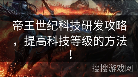 帝王世纪科技研发攻略，提高科技等级的方法！