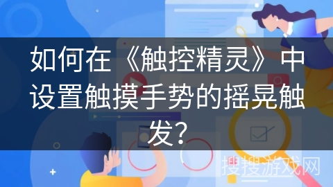 如何在《触控精灵》中设置触摸手势的摇晃触发？
