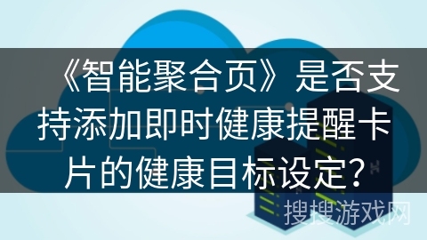 《智能聚合页》是否支持添加即时健康提醒卡片的健康目标设定？