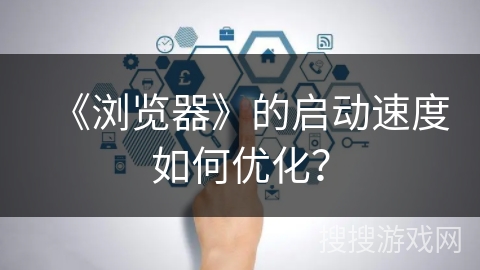 《浏览器》的启动速度如何优化？