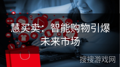 慧买卖：智能购物引爆未来市场