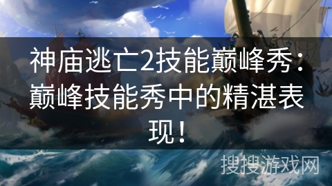 神庙逃亡2技能巅峰秀：巅峰技能秀中的精湛表现！