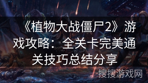 《植物大战僵尸2》游戏攻略：全关卡完美通关技巧总结分享