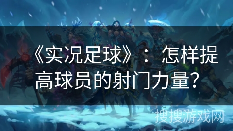 《实况足球》：怎样提高球员的射门力量？