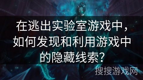 在逃出实验室游戏中，如何发现和利用游戏中的隐藏线索？