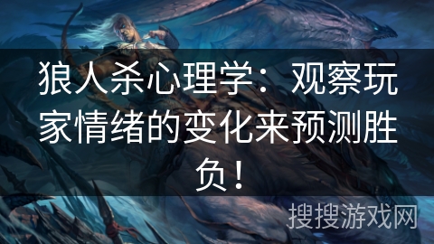 狼人杀心理学：观察玩家情绪的变化来预测胜负！