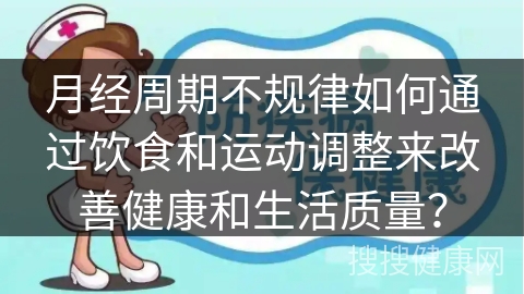 月经周期不规律如何通过饮食和运动调整来改善健康和生活质量？