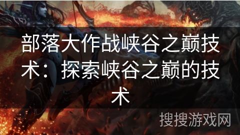 部落大作战峡谷之巅技术：探索峡谷之巅的技术