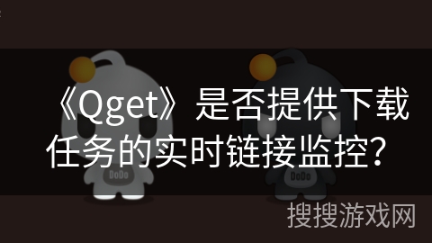《Qget》是否提供下载任务的实时链接监控？