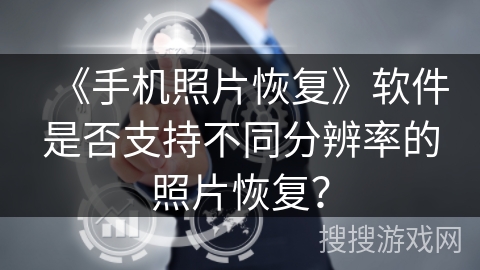 《手机照片恢复》软件是否支持不同分辨率的照片恢复？