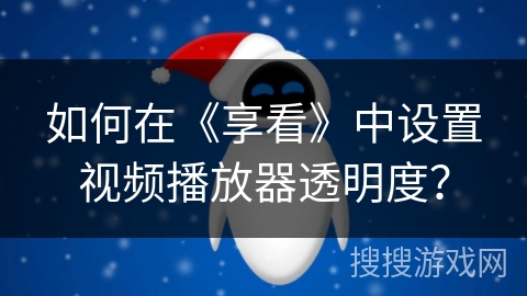 如何在《享看》中设置视频播放器透明度？