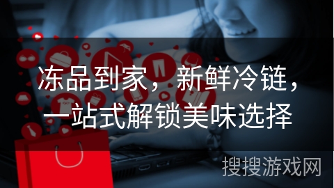 冻品到家，新鲜冷链，一站式解锁美味选择