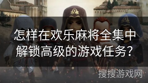 怎样在欢乐麻将全集中解锁高级的游戏任务？