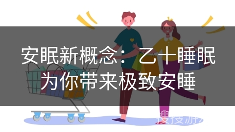 安眠新概念：乙十睡眠为你带来极致安睡