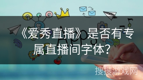 《爱秀直播》是否有专属直播间字体？