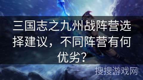 三国志之九州战阵营选择建议,不同阵营有何优劣? 三国志之九州战阵营选择建议,不同阵营有何优劣?