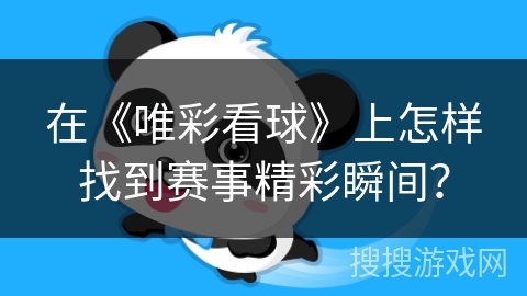 在《唯彩看球》上怎样找到赛事精彩瞬间？