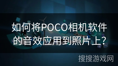 如何将POCO相机软件的音效应用到照片上？