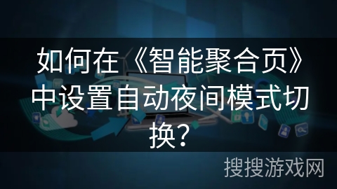 如何在《智能聚合页》中设置自动夜间模式切换？