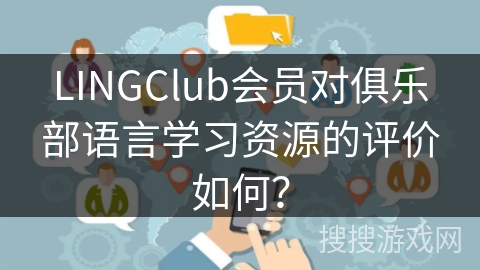 LINGClub会员对俱乐部语言学习资源的评价如何？