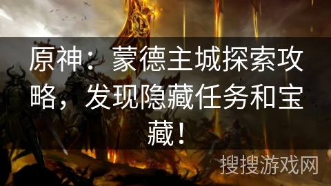 原神:蒙德主城探索攻略,发现隐藏任务和宝藏! 原神:蒙德主城探索攻略,发现隐藏任务和宝藏!