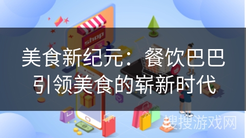 美食新纪元:餐饮巴巴引领美食的崭新时代