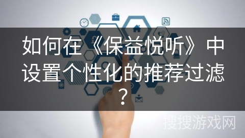 如何在《保益悦听》中设置个性化的推荐过滤？