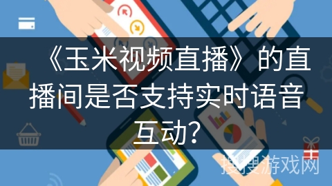 《玉米视频直播》的直播间是否支持实时语音互动？