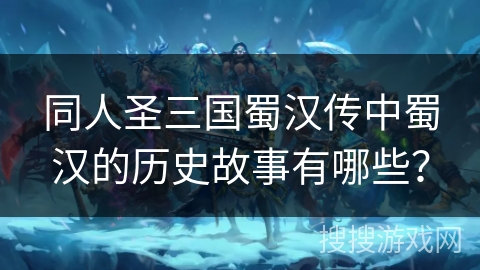 同人圣三国蜀汉传中蜀汉的历史故事有哪些? 同人圣三国蜀汉传中蜀汉的历史故事有哪些?