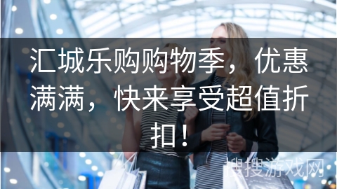 汇城乐购购物季,优惠满满,快来享受超值折扣!