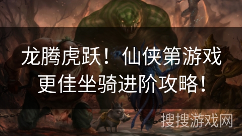 龙腾虎跃！仙侠第游戏更佳坐骑进阶攻略！