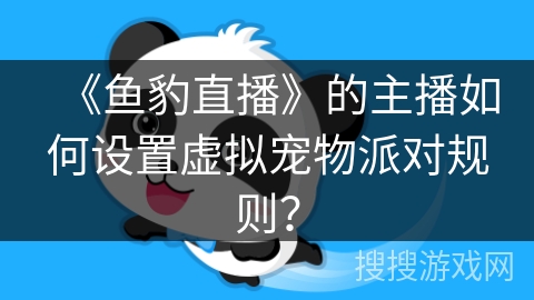 《鱼豹直播》的主播如何设置虚拟宠物派对规则？