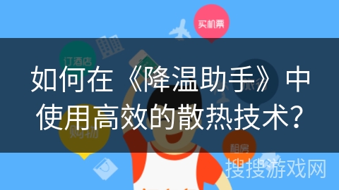 如何在《降温助手》中使用高效的散热技术？