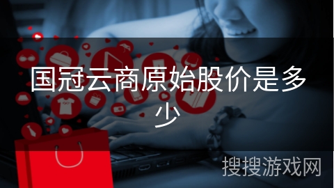 国冠云商原始股价是多少