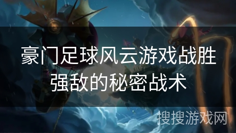 豪门足球风云游戏战胜强敌的秘密战术 豪门足球风云游戏战胜强敌的秘密战术