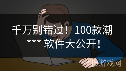 千万别错过!100款潮 *** 软件大公开! 千万别错过!100款潮 *** 软件大公开!