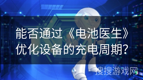 能否通过《电池医生》优化设备的充电周期？