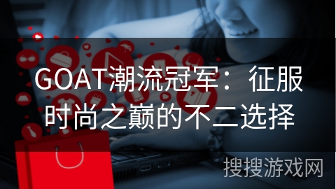 GOAT潮流冠军：征服时尚之巅的不二选择