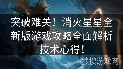 突破难关！消灭星星全新版游戏攻略全面解析技术心得！