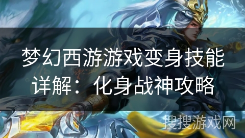 梦幻西游游戏变身技能详解:化身战神攻略 梦幻西游游戏变身技能详解:化身战神攻略
