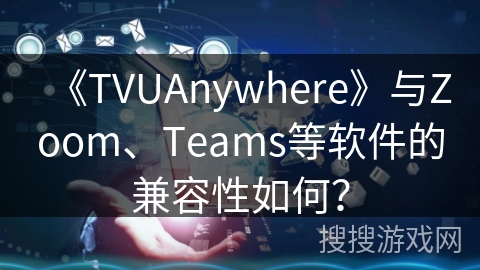 《TVUAnywhere》与Zoom、Teams等软件的兼容性如何? 《TVUAnywhere》与Zoom、Teams等软件的兼容性如何?