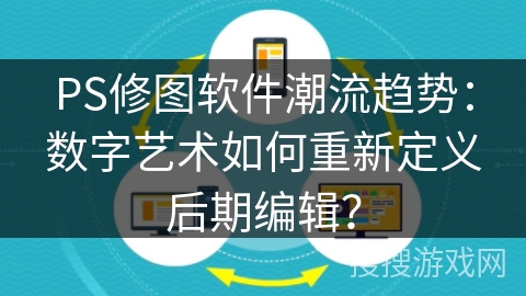 PS修图软件潮流趋势:数字艺术如何重新定义后期编辑? PS修图软件潮流趋势:数字艺术如何重新定义后期编辑?