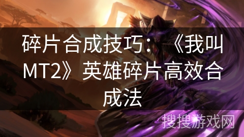 碎片合成技巧：《我叫MT2》英雄碎片高效合成法
