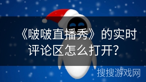 《啵啵直播秀》的实时评论区怎么打开? 《啵啵直播秀》的实时评论区怎么打开?