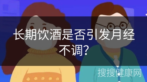 长期饮酒是否引发月经不调？